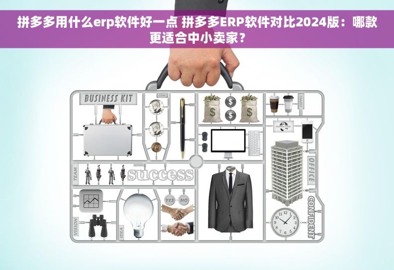 拼多多用什么erp软件好一点 拼多多ERP软件对比2024版：哪款更适合中小卖家？