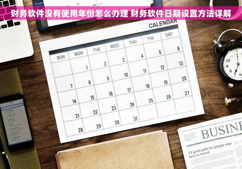 财务软件没有使用年份怎么办理 财务软件日期设置方法详解