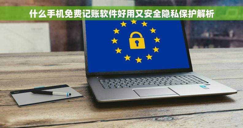 什么手机免费记账软件好用又安全隐私保护解析