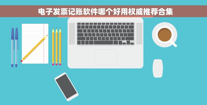 电子发票记账软件哪个好用权威推荐合集 电子发票记账软件哪个好用权威推荐合集