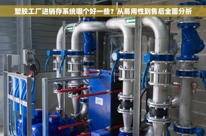 塑胶工厂进销存系统哪个好一些？从易用性到售后全面分析
