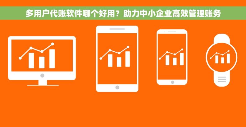 多用户代账软件哪个好用?助力中小企业高效管理账务 多用户代账软件哪个好用?助力中小企业高效管理账务