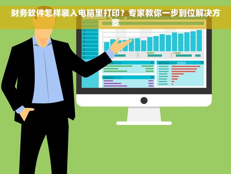 财务软件怎样装入电脑里打印？专家教你一步到位解决方案