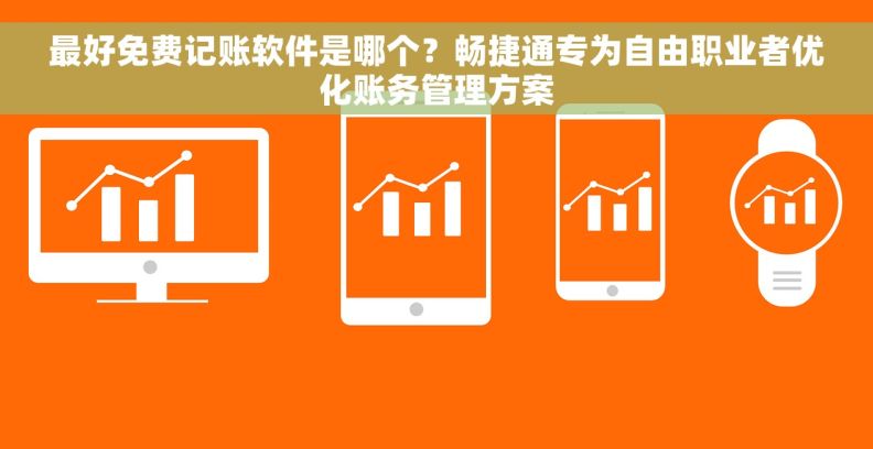 最好免费记账软件是哪个？畅捷通专为自由职业者优化账务管理方案