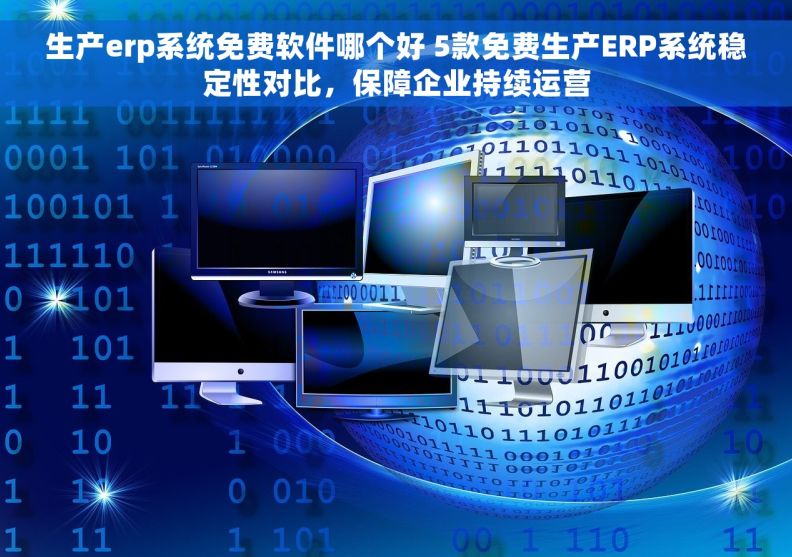 生产erp系统免费软件哪个好 5款免费生产ERP系统稳定性对比，保障企业持续运营