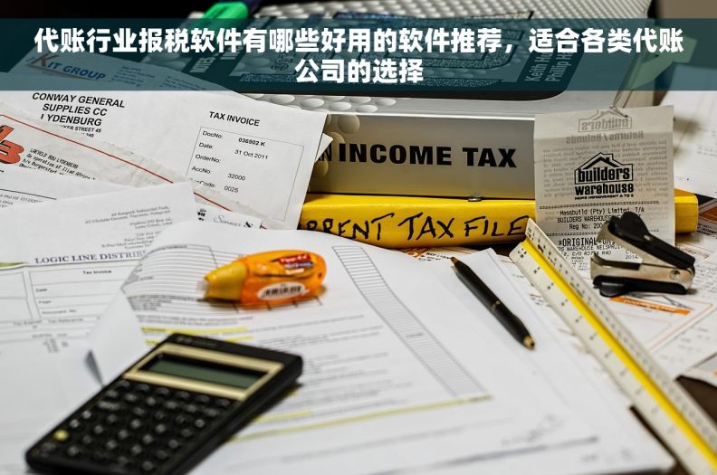 代账行业报税软件有哪些好用的软件推荐，适合各类代账公司的选择