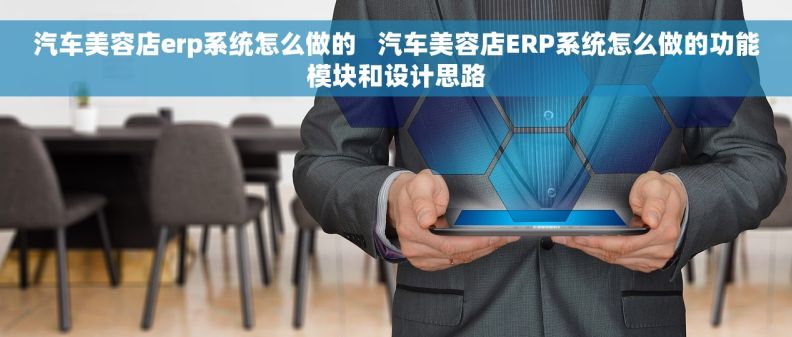 汽车美容店erp系统怎么做的   汽车美容店ERP系统怎么做的功能模块和设计思路