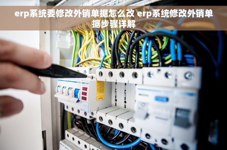erp系统要修改外销单据怎么改 erp系统修改外销单据步骤详解