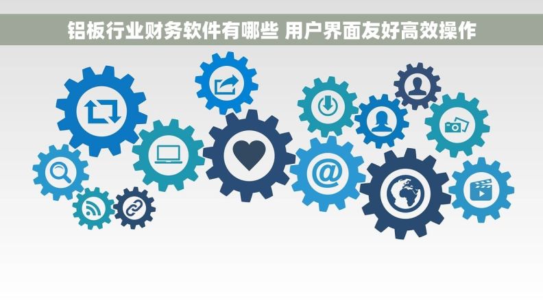 铝板行业财务软件有哪些 用户界面友好高效操作