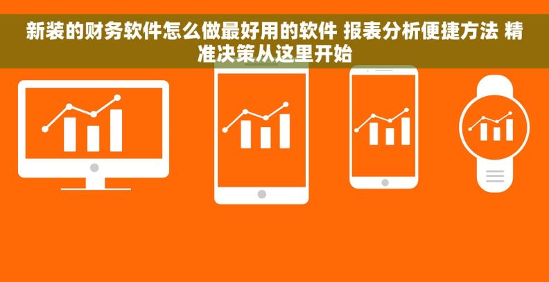 新装的财务软件怎么做最好用的软件 报表分析便捷方法 精准决策从这里开始