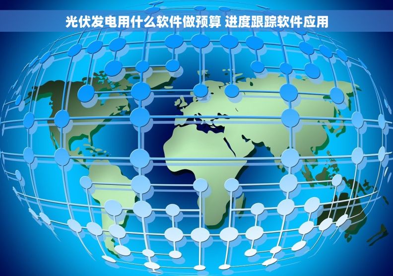 光伏发电用什么软件做预算 进度跟踪软件应用