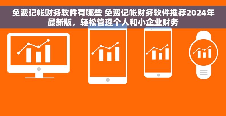 免费记帐财务软件有哪些 免费记帐财务软件推荐2024年最新版，轻松管理个人和小企业财务