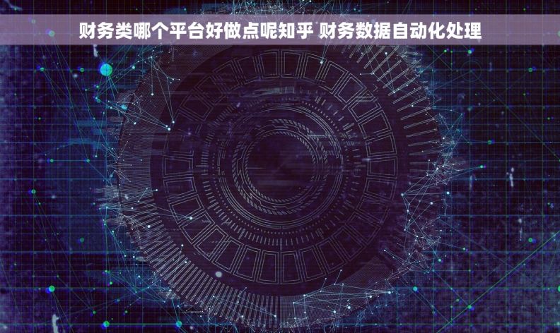 财务类哪个平台好做点呢知乎 财务数据自动化处理