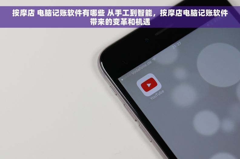 按摩店 电脑记账软件有哪些 从手工到智能，按摩店电脑记账软件带来的变革和机遇