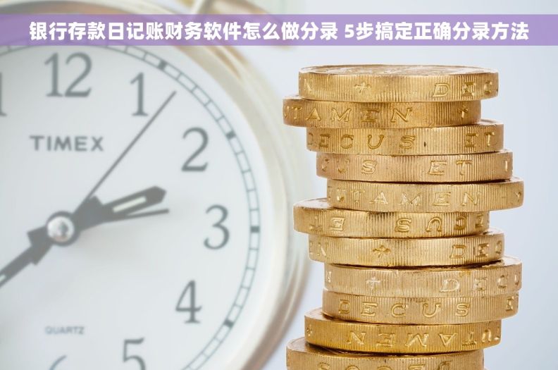 银行存款日记账财务软件怎么做分录 5步搞定正确分录方法
