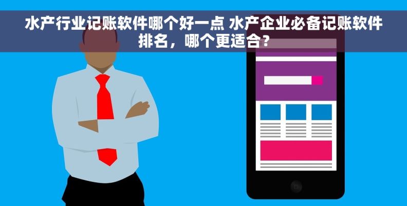 水产行业记账软件哪个好一点 水产企业必备记账软件排名，哪个更适合？