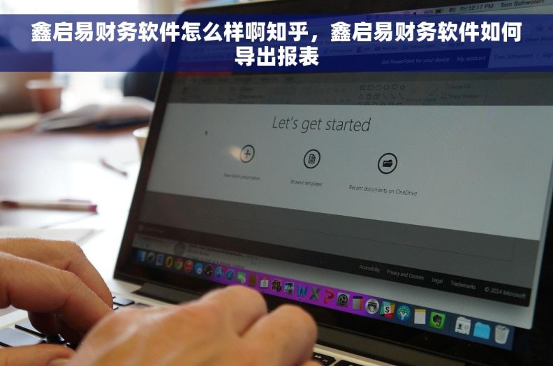 鑫启易财务软件怎么样啊知乎，鑫启易财务软件如何导出报表