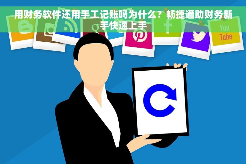 用财务软件还用手工记账吗为什么？畅捷通助财务新手快速上手