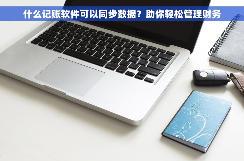 什么记账软件可以同步数据？助你轻松管理财务