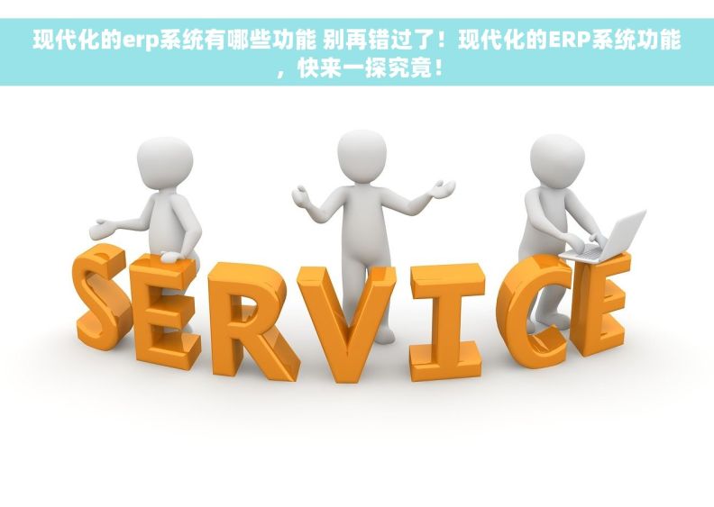 现代化的erp系统有哪些功能 别再错过了!现代化的ERP系统功能,快来一探究竟! 现代化的erp系统有哪些功能 别再错过了!现代化的ERP系统功能,快来一探究竟!