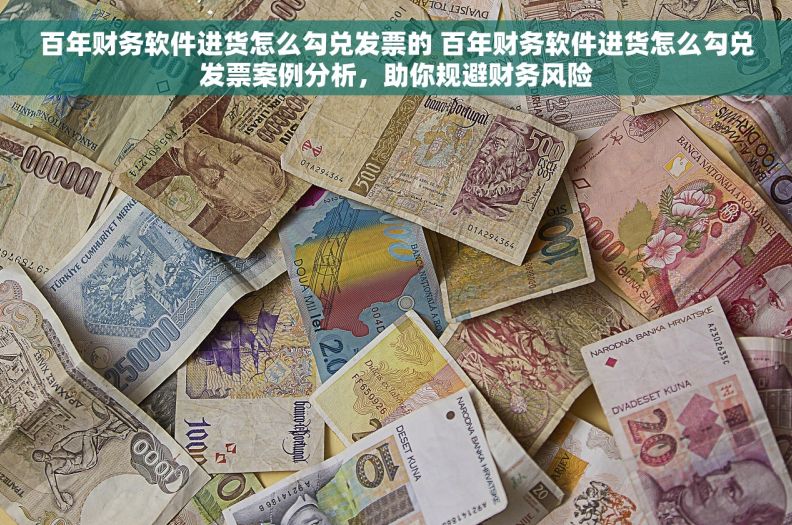 百年财务软件进货怎么勾兑发票的 百年财务软件进货怎么勾兑发票案例分析，助你规避财务风险