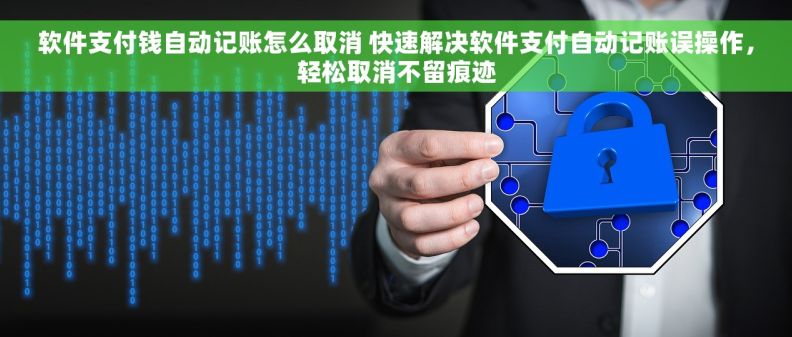 软件支付钱自动记账怎么取消 快速解决软件支付自动记账误操作，轻松取消不留痕迹