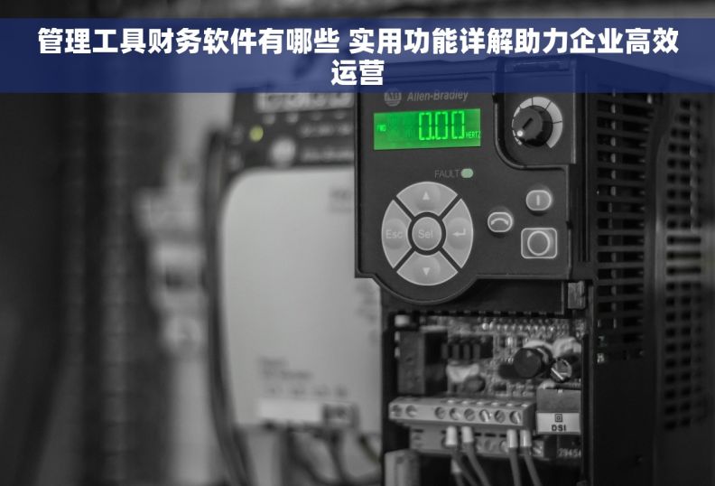 管理工具财务软件有哪些 实用功能详解助力企业高效运营