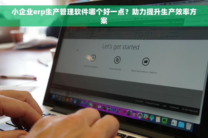 小企业erp生产管理软件哪个好一点？助力提升生产效率方案