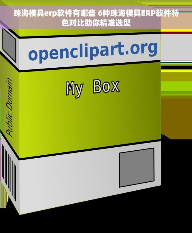 珠海模具erp软件有哪些 6种珠海模具ERP软件特色对比助你精准选型