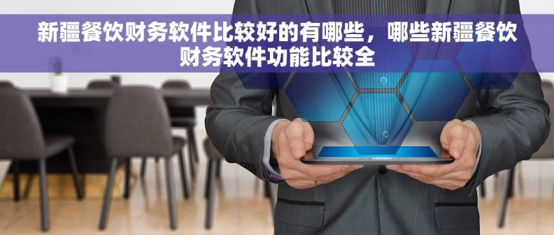 新疆餐饮财务软件比较好的有哪些，哪些新疆餐饮财务软件功能比较全