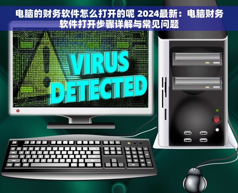 电脑的财务软件怎么打开的呢 2024最新：电脑财务软件打开步骤详解与常见问题