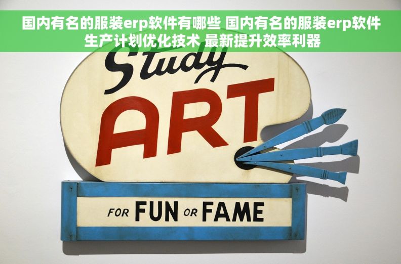 国内有名的服装erp软件有哪些 国内有名的服装erp软件 生产计划优化技术 最新提升效率利器