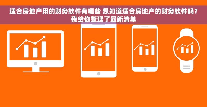 适合房地产用的财务软件有哪些 想知道适合房地产的财务软件吗？我给你整理了最新清单