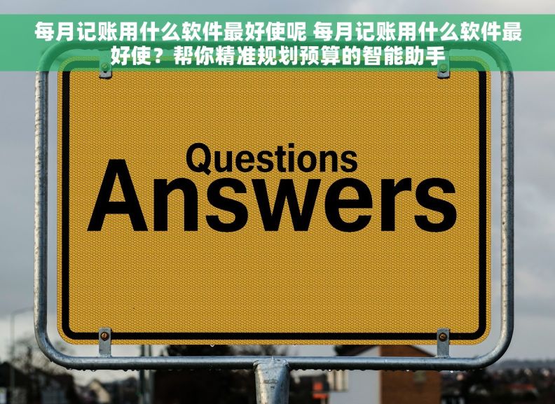 每月记账用什么软件最好使呢 每月记账用什么软件最好使？帮你精准规划预算的智能助手
