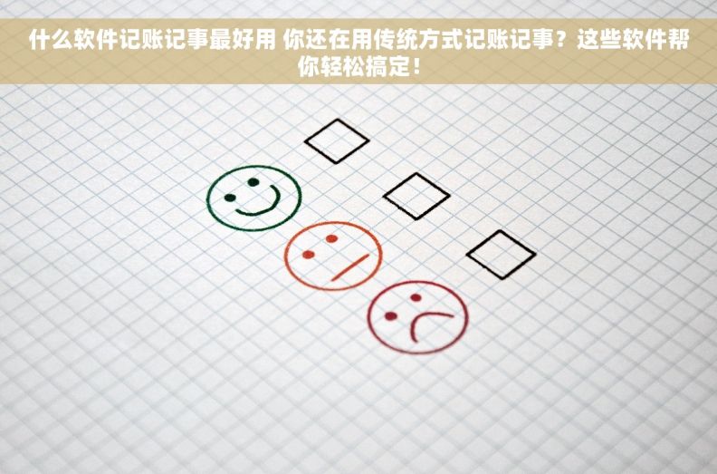 什么软件记账记事最好用 你还在用传统方式记账记事？这些软件帮你轻松搞定！