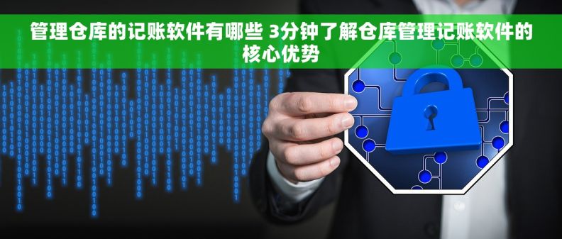 管理仓库的记账软件有哪些 3分钟了解仓库管理记账软件的核心优势