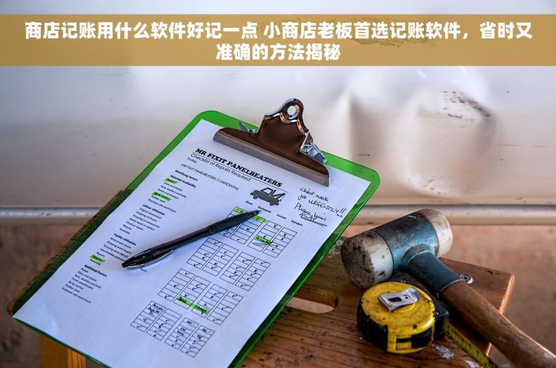 商店记账用什么软件好记一点 小商店老板首选记账软件，省时又准确的方法揭秘