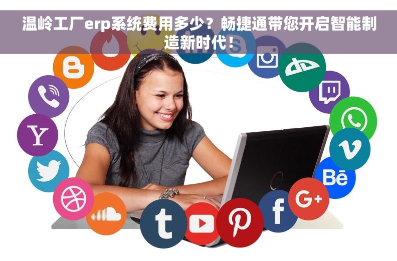 温岭工厂erp系统费用多少？畅捷通带您开启智能制造新时代！