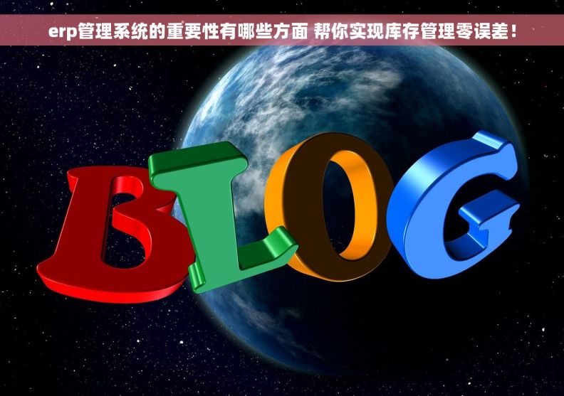 erp管理系统的重要性有哪些方面 帮你实现库存管理零误差！