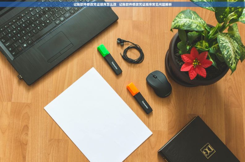 记账软件修改凭证顺序怎么改   记账软件修改凭证顺序常见问题解析