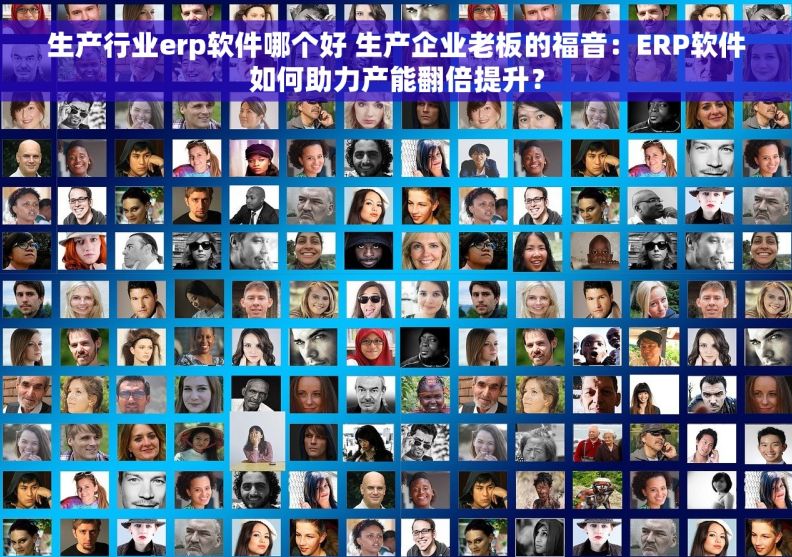 生产行业erp软件哪个好 生产企业老板的福音:ERP软件如何助力产能翻倍提升? 生产行业erp软件哪个好 生产企业老板的福音:ERP软件如何助力产能翻倍提升?