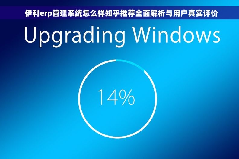   伊利erp管理系统怎么样知乎推荐全面解析与用户真实评价