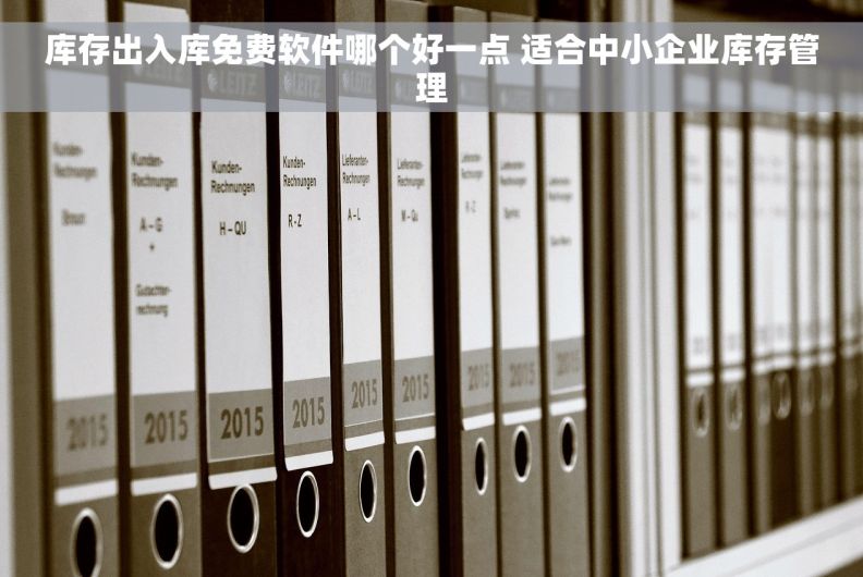库存出入库免费软件哪个好一点 适合中小企业库存管理