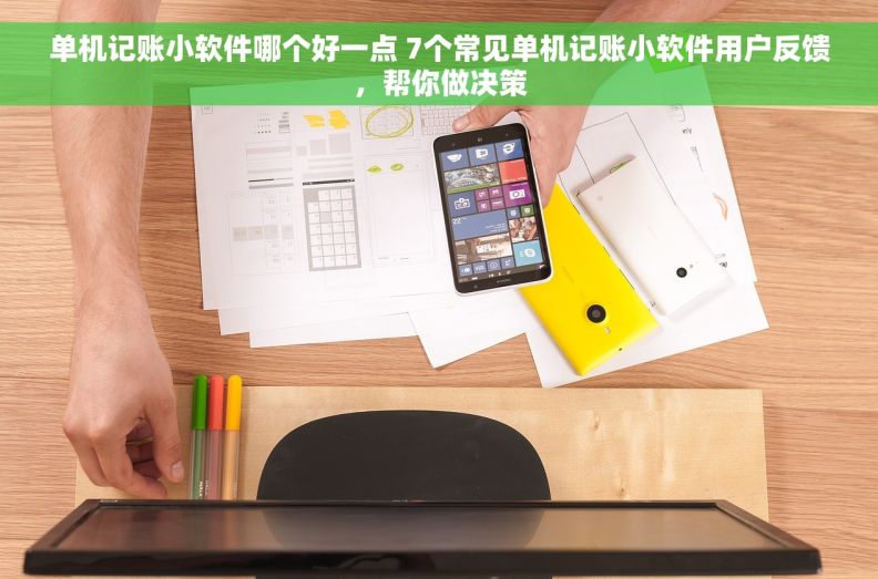 单机记账小软件哪个好一点 7个常见单机记账小软件用户反馈，帮你做决策
