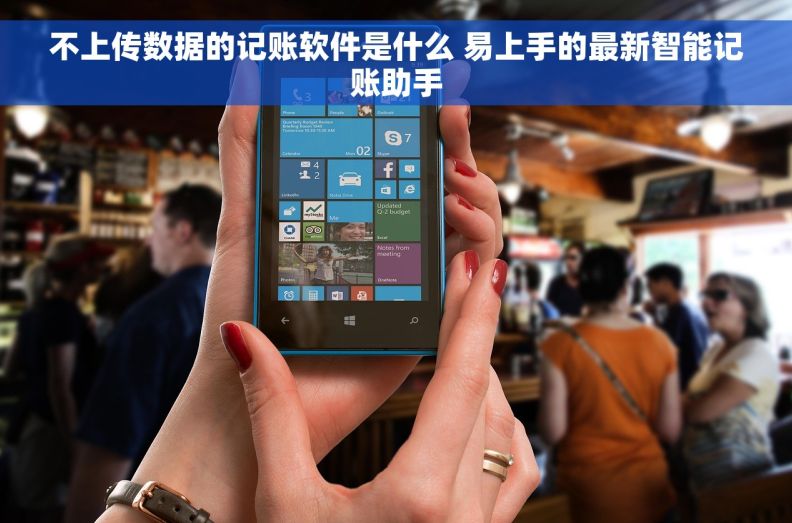 不上传数据的记账软件是什么 易上手的最新智能记账助手