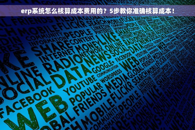 erp系统怎么核算成本费用的?5步教你准确核算成本! erp系统怎么核算成本费用的?5步教你准确核算成本!