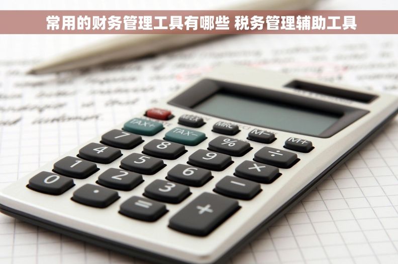  常用的财务管理工具有哪些 税务管理辅助工具
