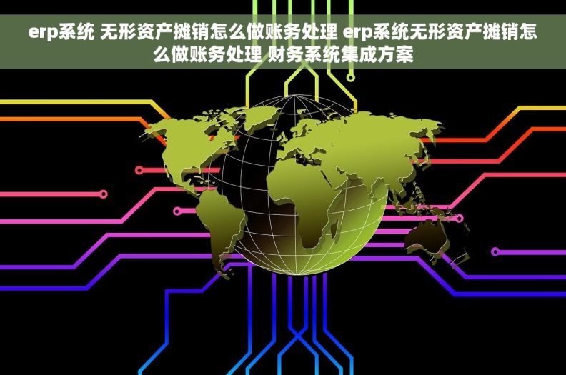 erp系统 无形资产摊销怎么做账务处理 erp系统无形资产摊销怎么做账务处理 财务系统集成方案