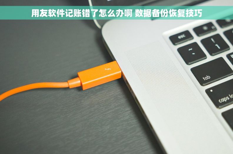 用友软件记账错了怎么办啊 数据备份恢复技巧