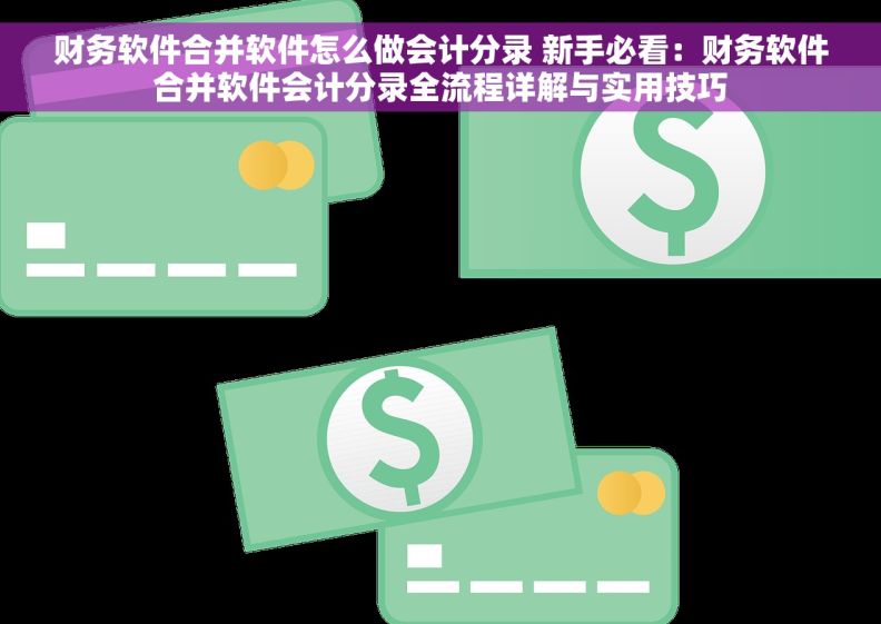 财务软件合并软件怎么做会计分录 新手必看：财务软件合并软件会计分录全流程详解与实用技巧